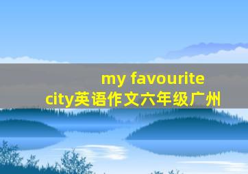 my favourite city英语作文六年级广州